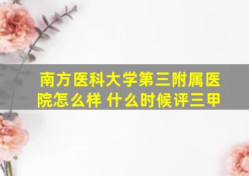 南方医科大学第三附属医院怎么样 什么时候评三甲